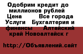 Одобрим кредит до 3 миллионов рублей. › Цена ­ 15 - Все города Услуги » Бухгалтерия и финансы   . Алтайский край,Новоалтайск г.